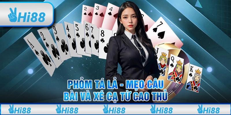 Phỏm Tá Lả tại Hi88 - Mẹo câu bài và xé cạ từ cao thủ