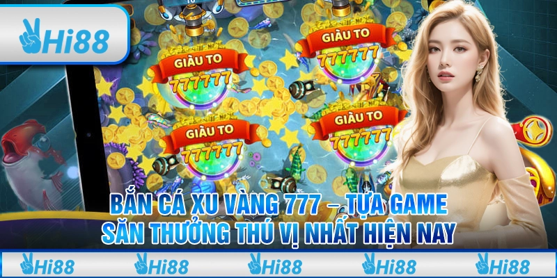 Bắn cá Xu Vàng 777 – Tựa game săn thưởng thú vị nhất hiện nay