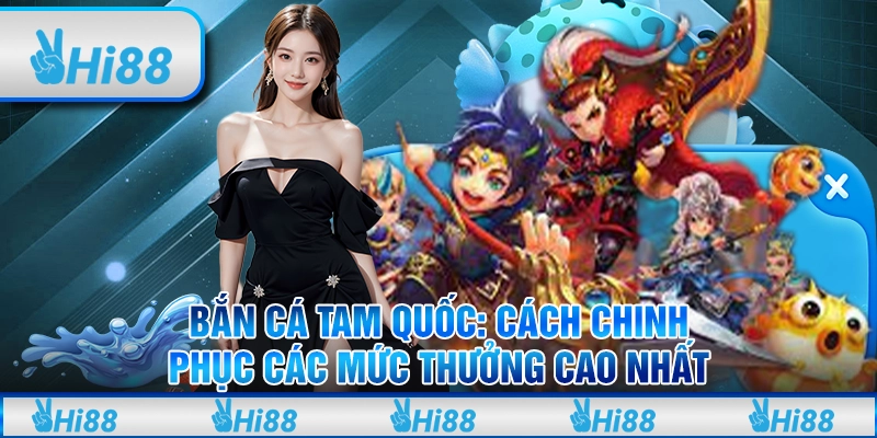 Bắn Cá Tam Quốc: Cách chinh phục các mức thưởng cao nhất