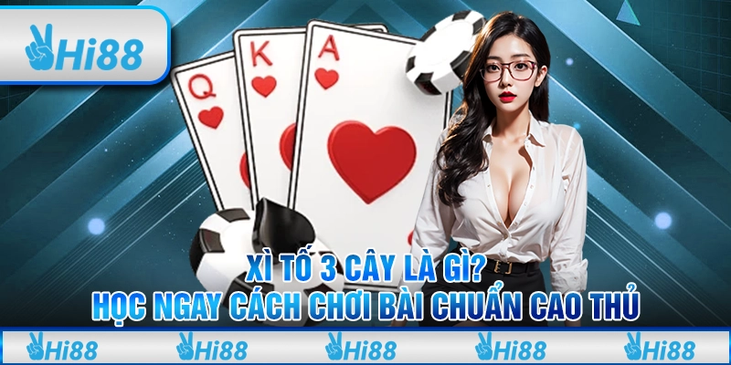 Xì tố 3 cây là gì? Học ngay cách chơi bài chuẩn cao thủ