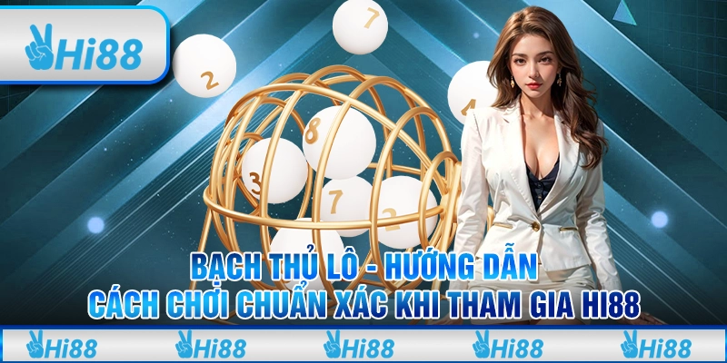 Bạch Thủ Lô - Hướng Dẫn Cách Chơi Chuẩn Xác Khi Tham Gia Hi88