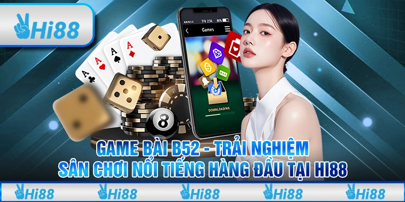 Game bài B52 - Trải nghiệm sân chơi nổi tiếng hàng đầu tại Hi88