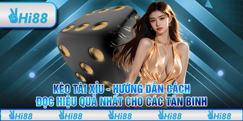 Kèo tài xỉu - Hướng dẫn cách đọc hiệu quả nhất cho các tân binh