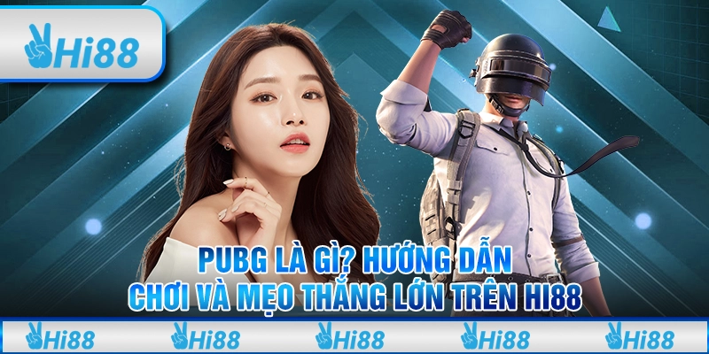 PUBG Là Gì? Hướng Dẫn Chơi Và Mẹo Thắng Lớn Trên Hi88