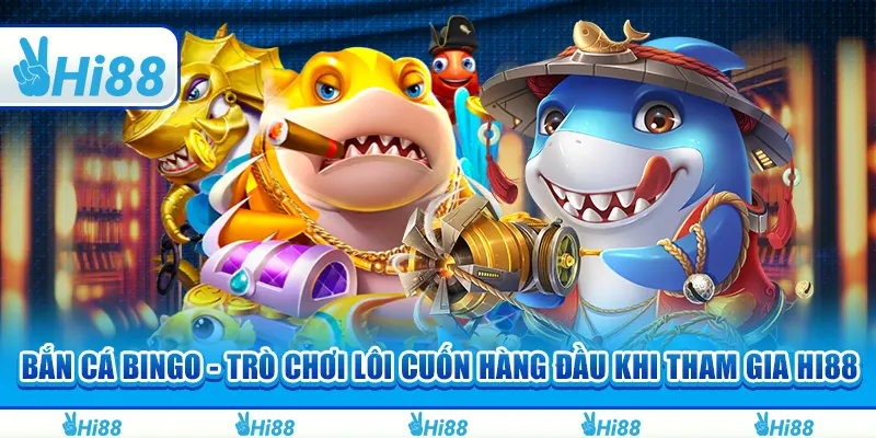 Bắn Cá Bingo - Trò Chơi Lôi Cuốn Hàng Đầu Khi Tham Gia Hi88