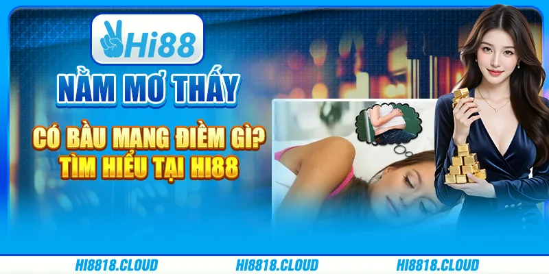Nằm mơ thấy có bầu mang điềm gì? Tìm hiểu tại Hi88