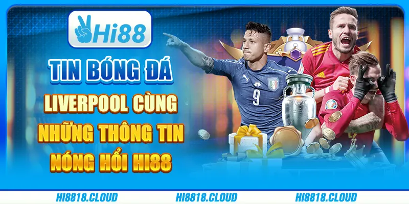 Tin bóng đá liverpool cùng những thông tin nóng hổi hi88