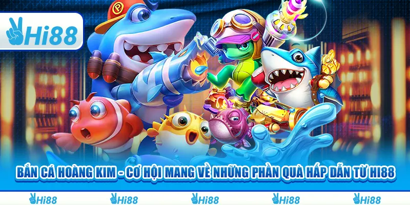 Bắn cá Hoàng Kim - Cơ Hội Mang Về Những Phần Quà Hấp Dẫn Từ Hi88