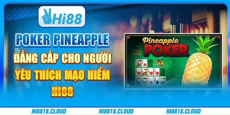 Poker pineapple đẳng cấp cho người yêu thích mạo hiểm hi88