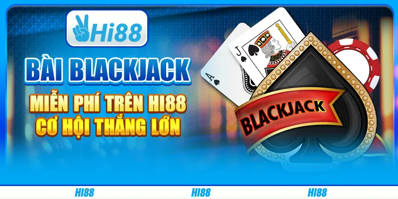 Game Bài Blackjack Miễn Phí Trên Hi88 - Cơ Hội Thắng Lớn