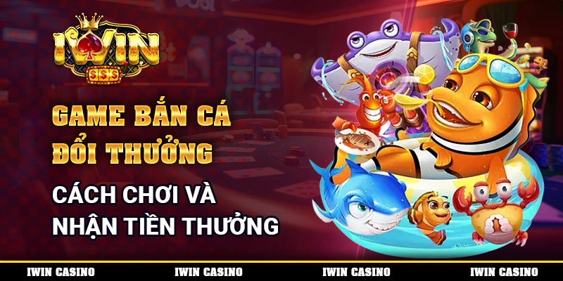 Game Bắn Cá Đổi Thưởng - Cách Chơi Và Nhận Tiền Thưởng