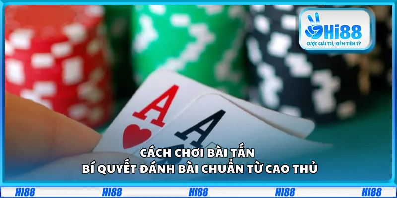 Cách chơi bài Tấn – Bí quyết đánh bài chuẩn từ cao thủ