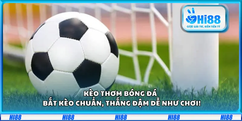 Kèo thơm bóng đá – Bắt kèo chuẩn, thắng đậm dễ như chơi!